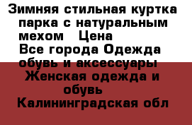 Зимняя стильная куртка-парка с натуральным мехом › Цена ­ 12 000 - Все города Одежда, обувь и аксессуары » Женская одежда и обувь   . Калининградская обл.